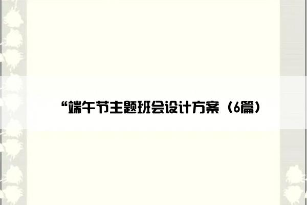 “端午节主题班会设计方案（6篇）