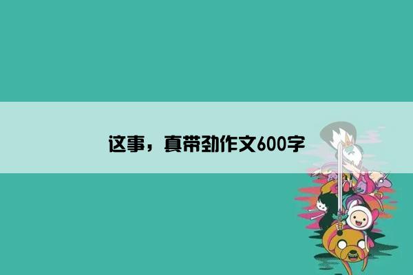 这事，真带劲作文600字