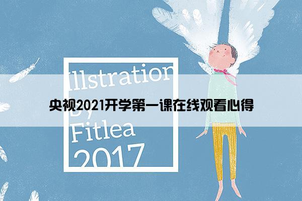 央视2021开学第一课在线观看心得 央视2021开学第一课在线观看心得
