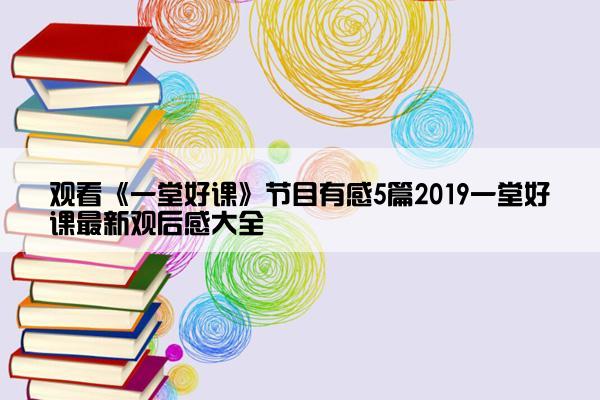 观看《一堂好课》节目有感5篇2019一堂好课最新观后感大全