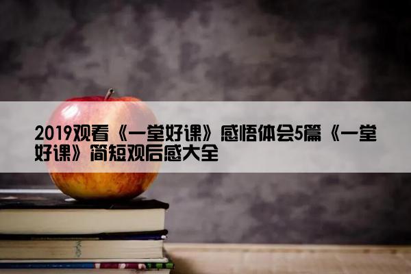 2019观看《一堂好课》感悟体会5篇《一堂好课》简短观后感大全