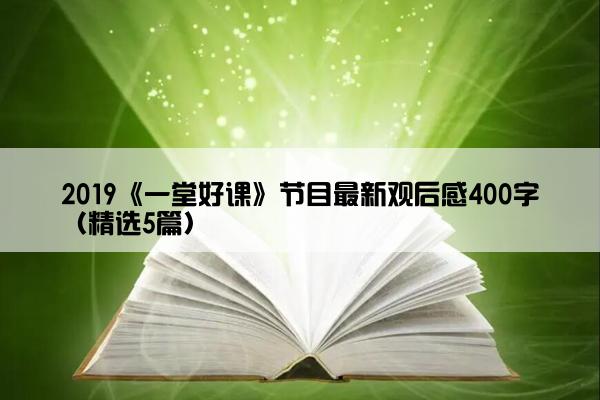2019《一堂好课》节目最新观后感400字（精选5篇）
