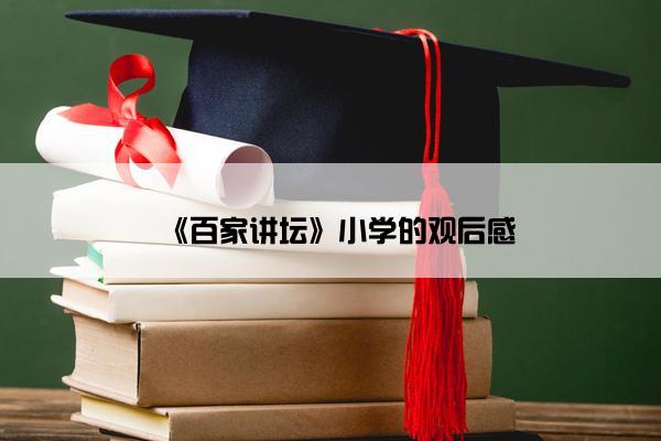 《百家讲坛》小学的观后感 《百家讲坛》小学的观后感