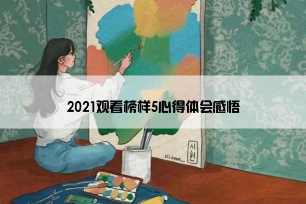 2021观看榜样5心得体会感悟 2021观看榜样5心得体会感悟