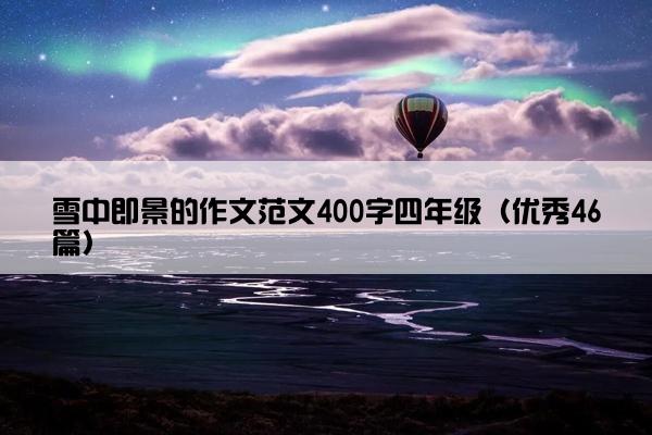 雪中即景的作文范文400字四年级（优秀46篇）