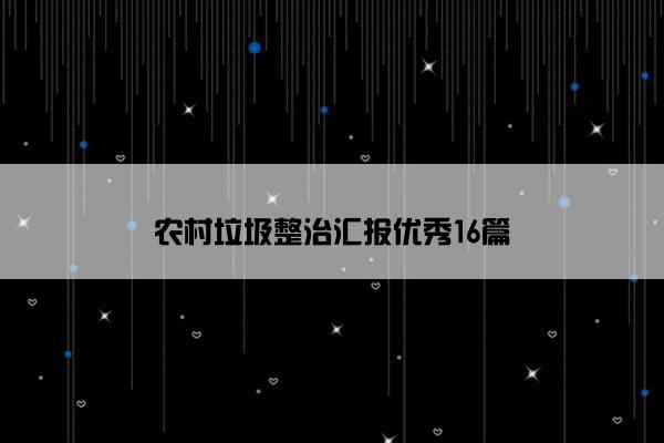 农村垃圾整治汇报优秀16篇 农村垃圾整治汇报优秀16篇