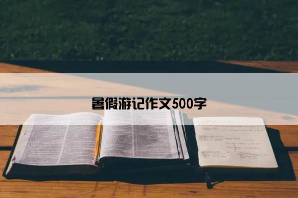 暑假游记作文500字