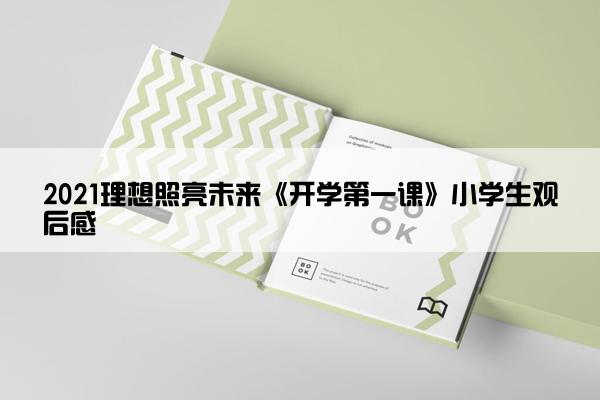 2021理想照亮未来《开学第一课》小学生观后感