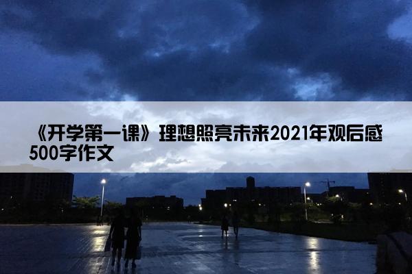 《开学第一课》理想照亮未来2021年观后感500字作文