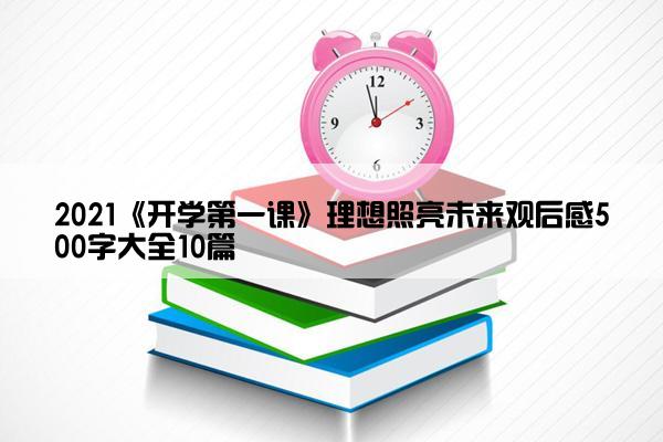 2021《开学第一课》理想照亮未来观后感500字大全10篇