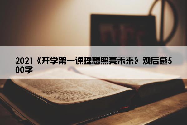 2021《开学第一课理想照亮未来》观后感500字