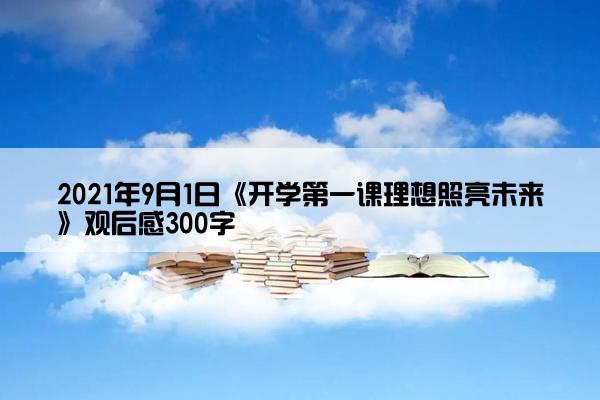 2021年9月1日《开学第一课理想照亮未来》观后感300字