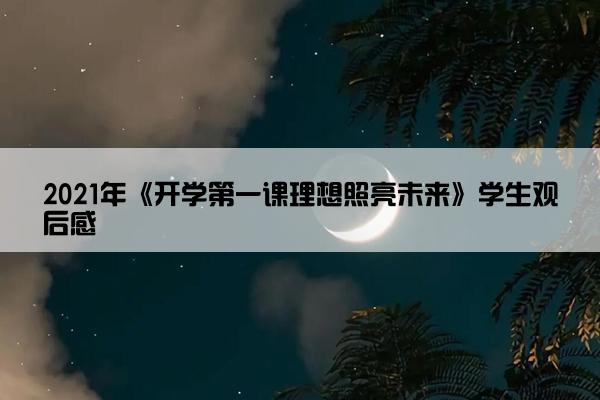 2021年《开学第一课理想照亮未来》学生观后感