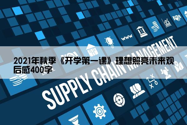 2021年秋季《开学第一课》理想照亮未来观后感400字