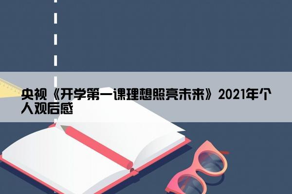 央视《开学第一课理想照亮未来》2021年个人观后感