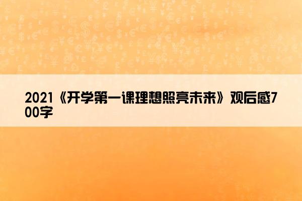 2021《开学第一课理想照亮未来》观后感700字