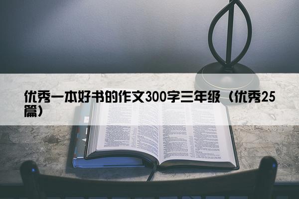 优秀一本好书的作文300字三年级（优秀25篇）