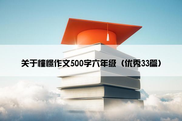 关于憧憬作文500字六年级（优秀33篇）