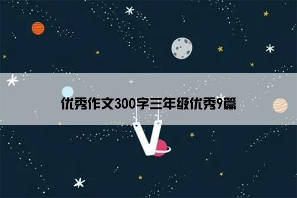 优秀作文300字三年级优秀9篇