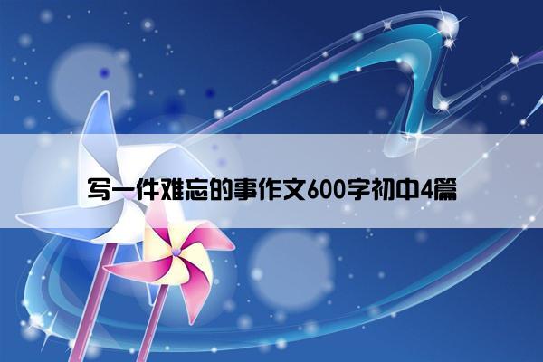 写一件难忘的事作文600字初中4篇