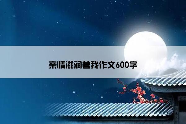 亲情滋润着我作文600字