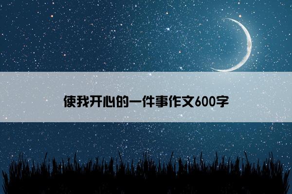 使我开心的一件事作文600字