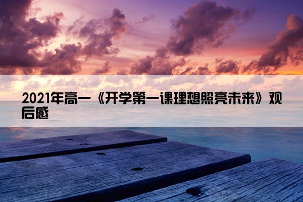 2021年高一《开学第一课理想照亮未来》观后感