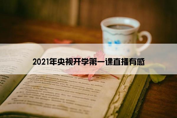 2021年央视开学第一课直播有感 2021年央视开学第一课直播有感