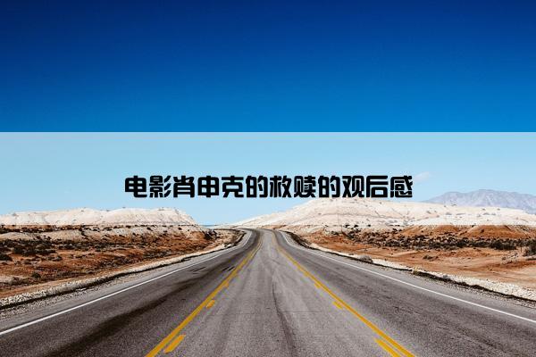 电影肖申克的救赎的观后感 电影肖申克的救赎的观后感