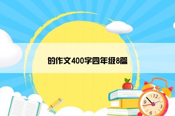的作文400字四年级8篇 的作文400字四年级8篇