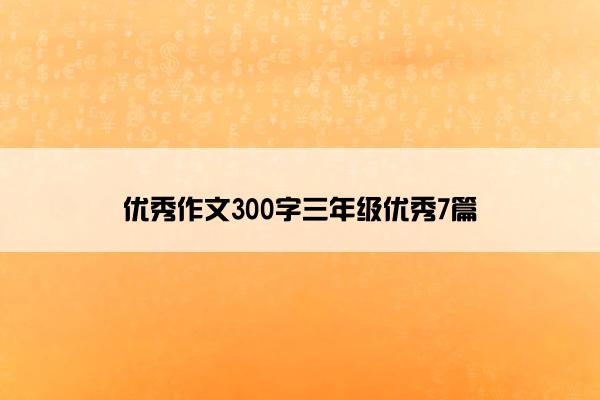 优秀作文300字三年级优秀7篇