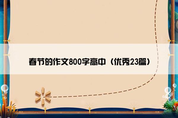春节的作文800字高中（优秀23篇）