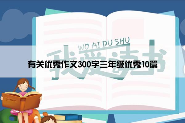 有关优秀作文300字三年级优秀10篇