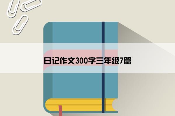 日记作文300字三年级7篇