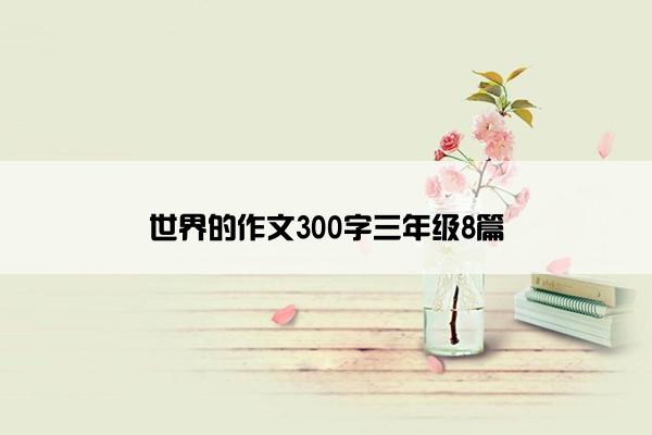 世界的作文300字三年级8篇