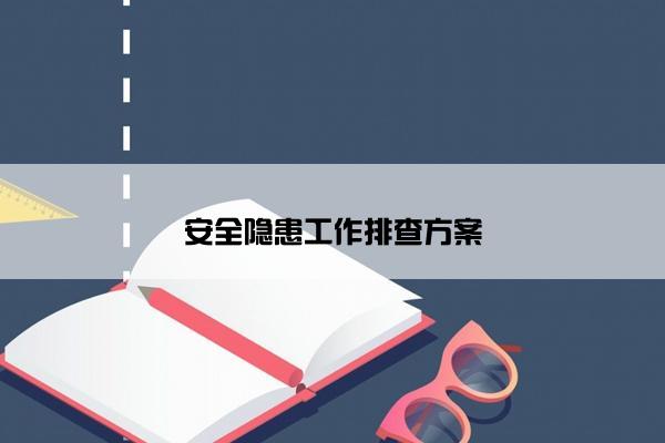安全隐患工作排查方案