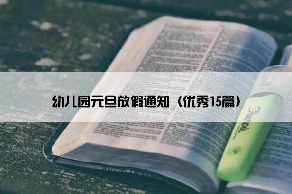 幼儿园元旦放假通知(优秀15篇) 幼儿园元旦放假通知(优秀15篇)