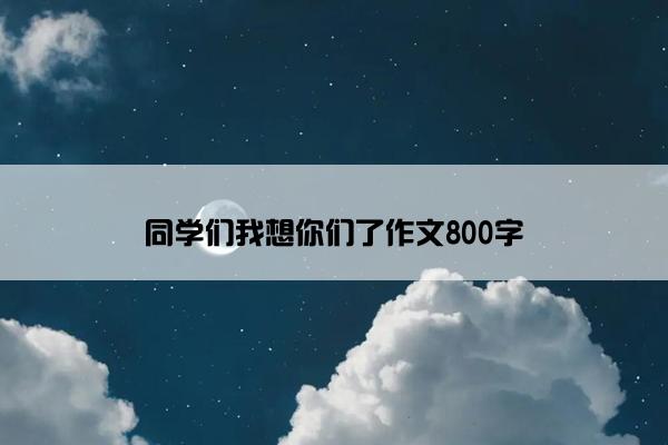 同学们我想你们了作文800字