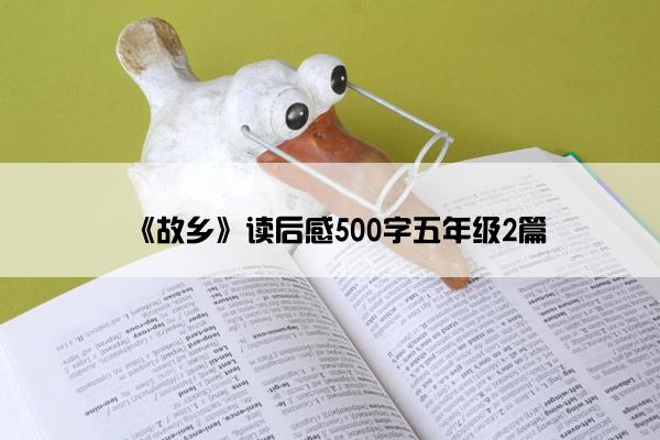 《故乡》读后感500字五年级2篇