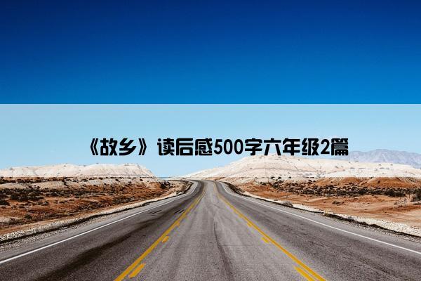 《故乡》读后感500字六年级2篇