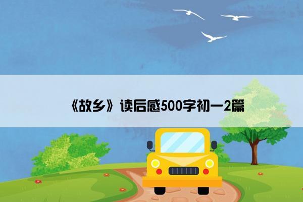 《故乡》读后感500字初一2篇