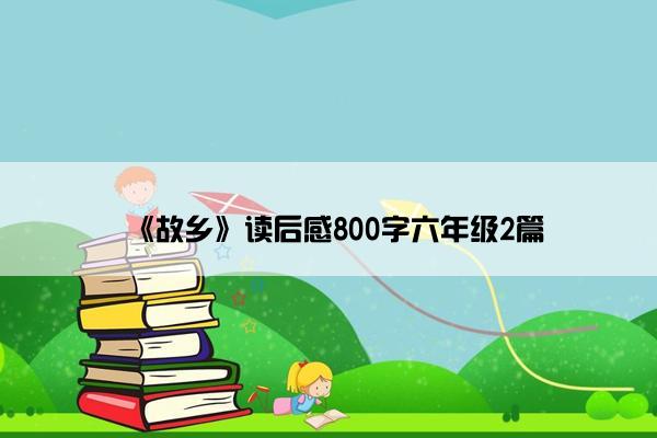 《故乡》读后感800字六年级2篇