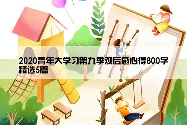 2020青年大学习第九季观后感心得800字精选5篇