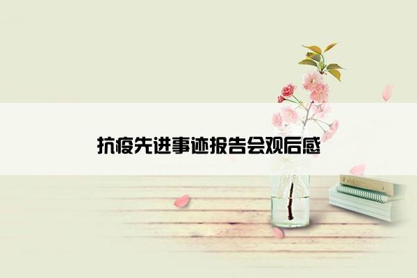 抗疫先进事迹报告会观后感