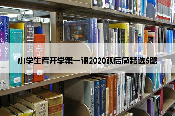 小学生看开学第一课2020观后感精选5篇 小学生看开学第一课2020观后感精选5篇