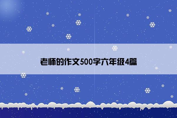 老师的作文500字六年级4篇 老师的作文500字六年级4篇