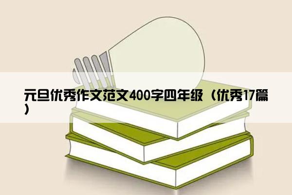 元旦优秀作文范文400字四年级(优秀17篇) 元旦优秀作文范文400字四年级(优秀17篇)