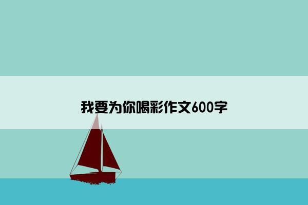 我要为你喝彩作文600字