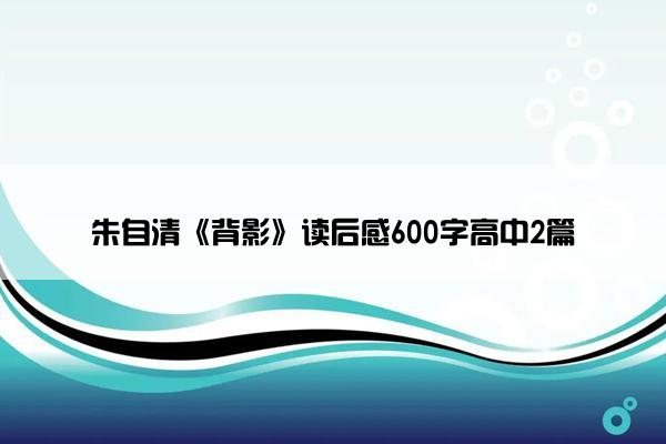 朱自清《背影》读后感600字高中2篇