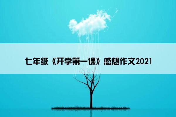 七年级《开学第一课》感想作文2021 七年级《开学第一课》感想作文2021